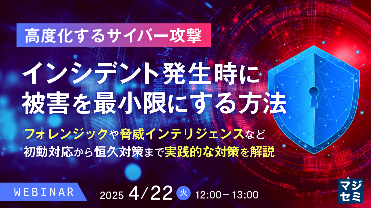 【高度化するサイバー攻撃】インシデント発生時に被害を最小限にする方法 ~フォレンジックや脅威インテリジェンスなど、初動対応から恒久対策まで実践的な対策を解説~
