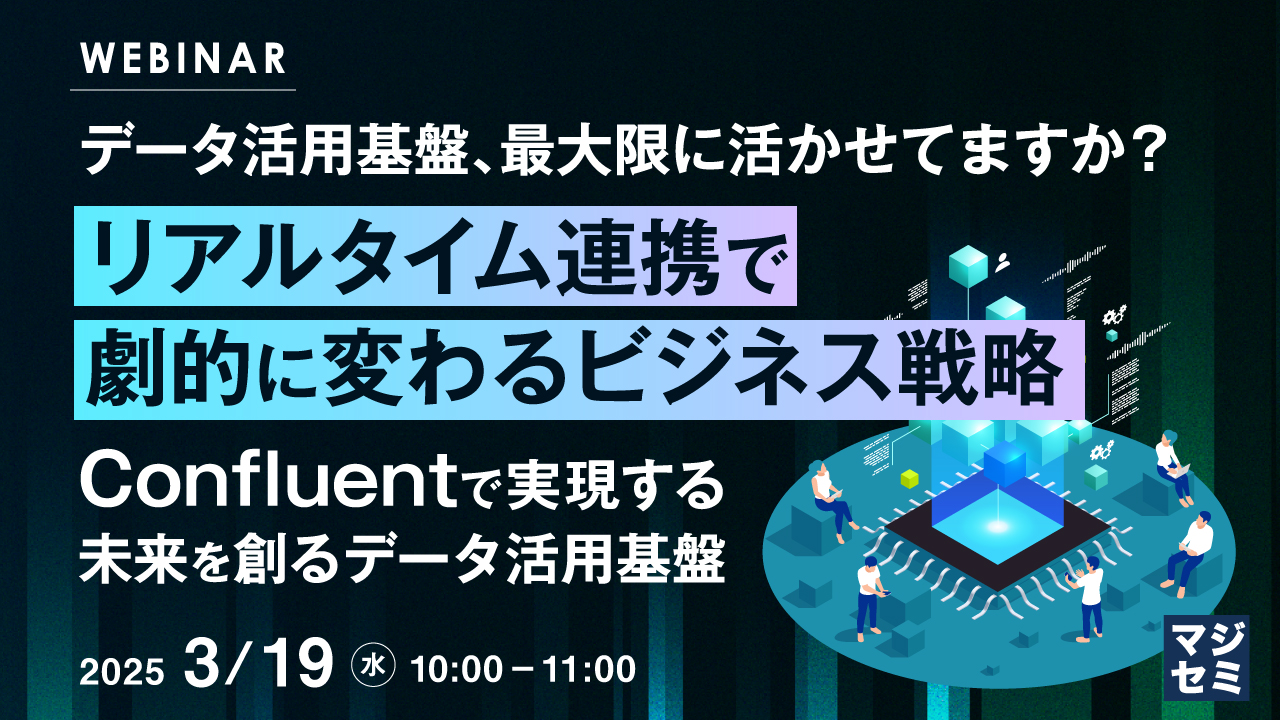 データ活用基盤、最大限に活かせてますか? リアルタイム連携で劇的に変わるビジネス戦略 ~Confluentで実現する、未来を創るデータ活用基盤~