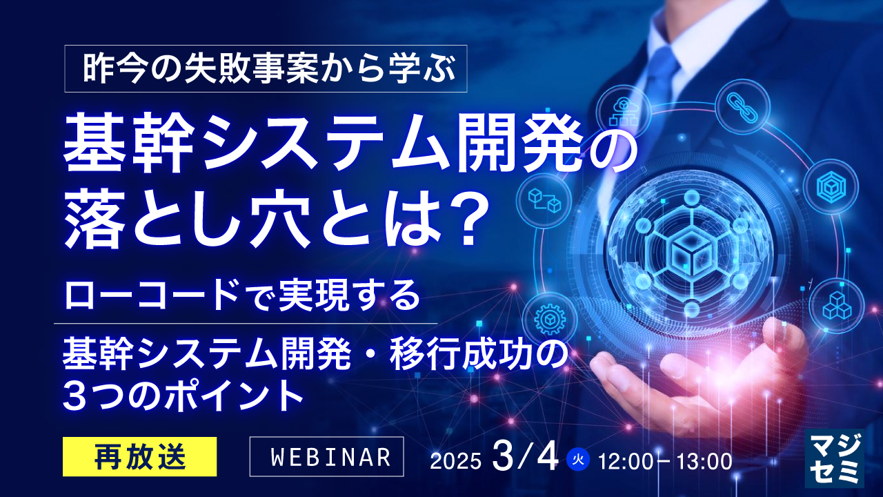 【再放送】昨今の失敗事案から学ぶ基幹システム開発の落とし穴とは? ~ローコードで実現する、基幹システム開発・移行成功の3つのポイント~