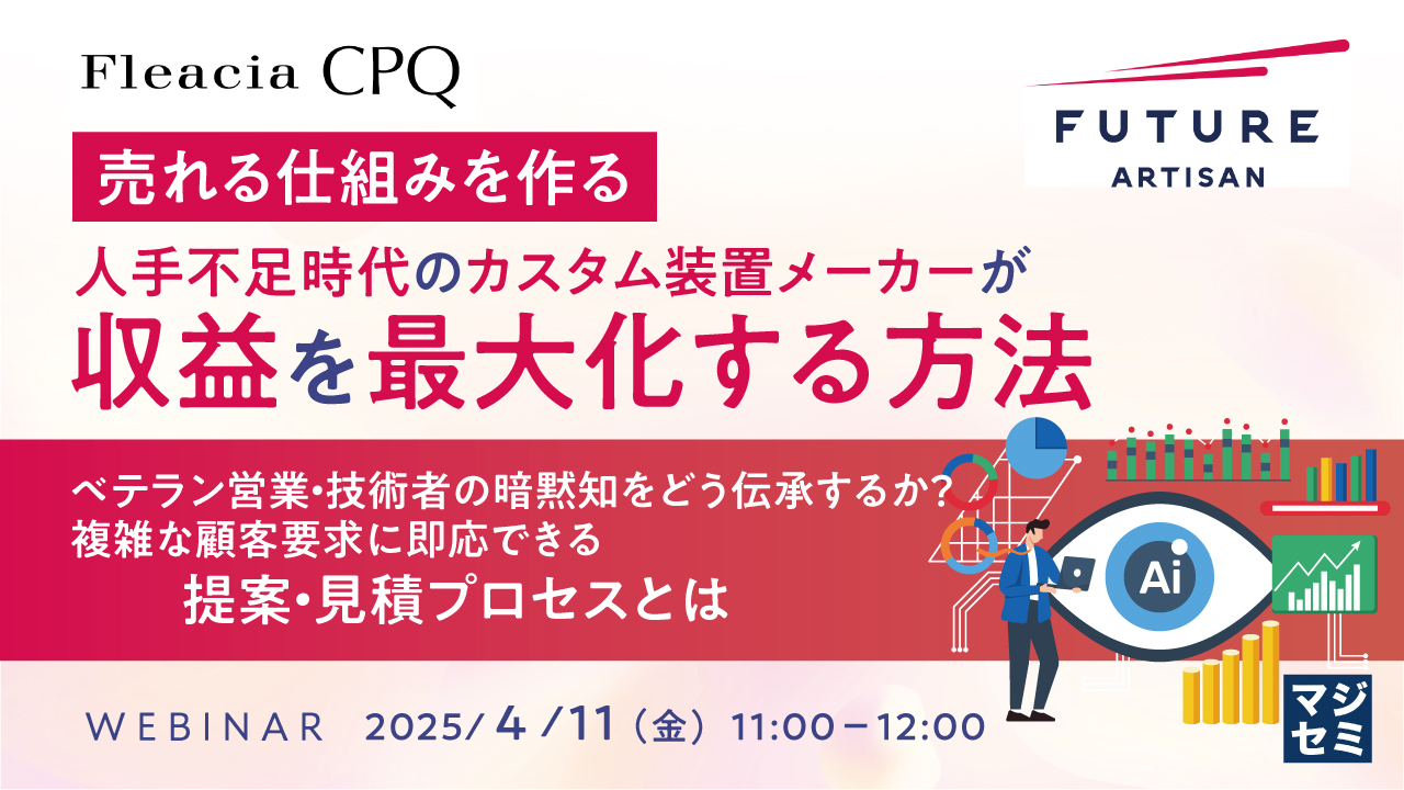 【売れる仕組みを作る】人手不足時代のカスタム装置メーカーが収益を最大化する方法 ~ベテラン営業・技術者の暗黙知をどう伝承するか?複雑な顧客要求に即応できる提案・見積プロセスとは~