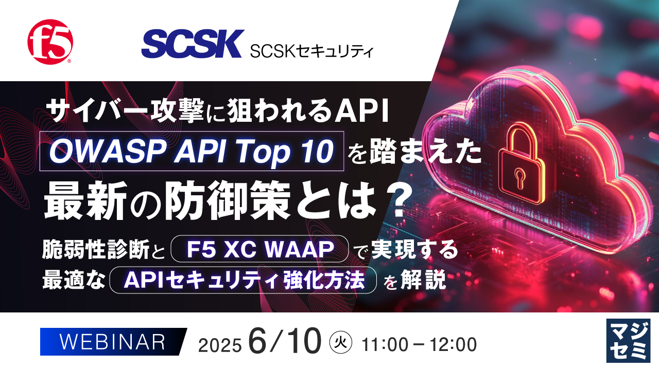 サイバー攻撃に狙われるAPI、「OWASP API Top 10」を踏まえた最新の防御策とは? ~脆弱性診断と「F5 XC WAAP」で実現する最適な「APIセキュリティ強化方法」を解説~