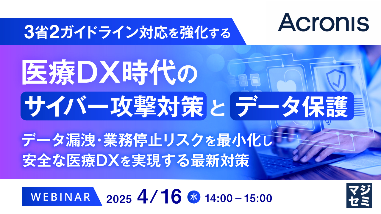 3省2ガイドライン対応を強化する医療DX時代のサイバー攻撃対策とデータ保護 〜データ漏洩・業務停止リスクを最小化し、安全な医療DXを実現する最新対策〜