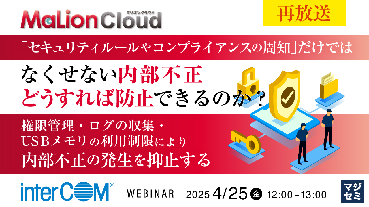 【再放送】 「セキュリティルールやコンプライアンスの周知」だけではなくせない内部不正、どうすれば防止できるのか? ~権限管理・ログの収集・USBメモリの利用制限により内部不正の発生を抑止する~