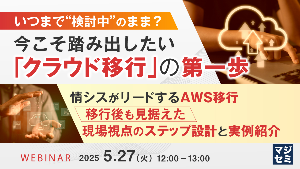 いつまで“検討中”のまま? 今こそ踏み出したい「クラウド移行」の第一歩 ~情シスがリードするAWS移行――移行後も見据えた現場視点のステップ設計と実例紹介~