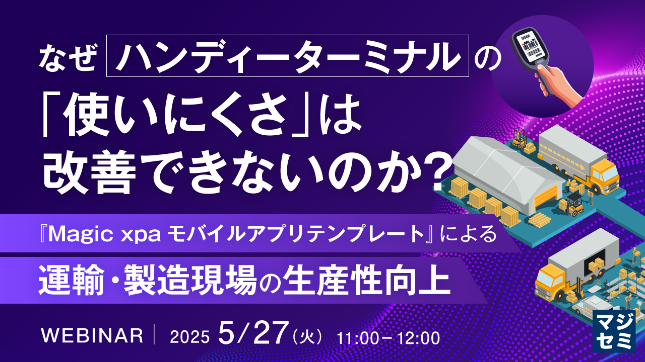 なぜハンディーターミナルの「使いにくさ」は改善できないのか? ~『Magic xpaモバイルアプリテンプレート』による運輸・製造現場の生産性向上~