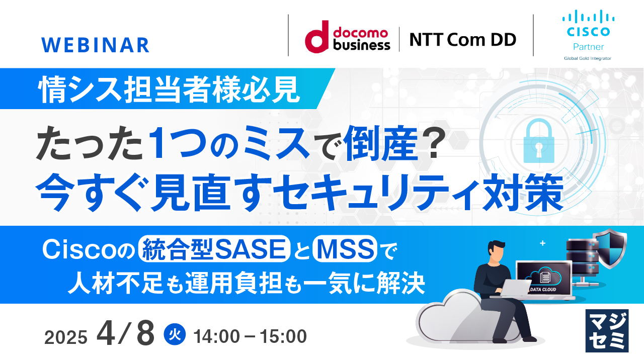 【情シス担当者様必見】たった1つのミスで倒産?今すぐ見直すセキュリティ対策 ~Ciscoの統合型SASEとMSSで人材不足も運用負担も一気に解決~