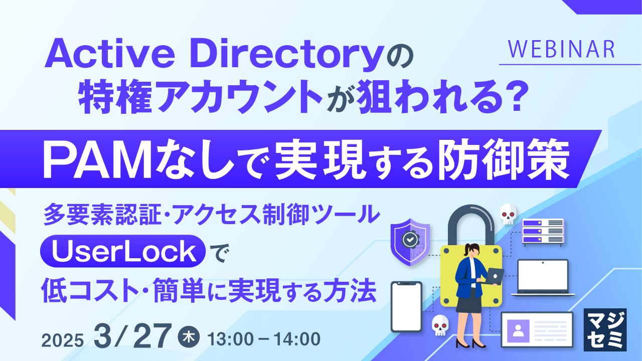 Active Directoryの特権アカウントが狙われる?PAMなしで実現する防御策 〜多要素認証・アクセス制御ツール「UserLock」で低コスト・簡単に実現する方法〜