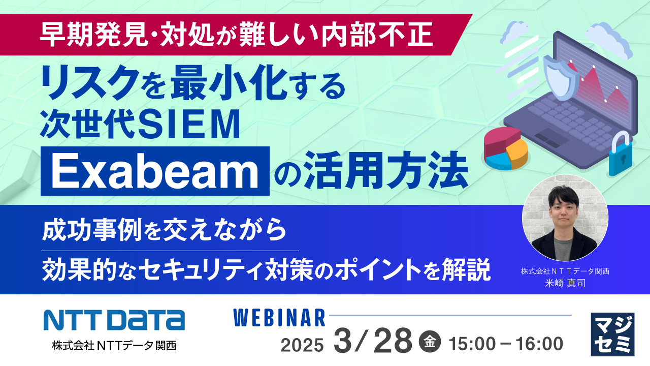 早期発見・対処が難しい内部不正、リスクを最小化する次世代SIEM「Exabeam」の活用方法 ~成功事例を交えながら、効果的なセキュリティ対策のポイントを解説~