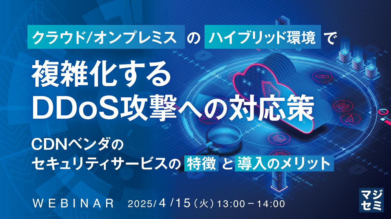 クラウド/オンプレミスのハイブリッド環境で複雑化するDDoS攻撃への対応策 ~CDNベンダのセキュリティサービスの特徴と導入のメリット~