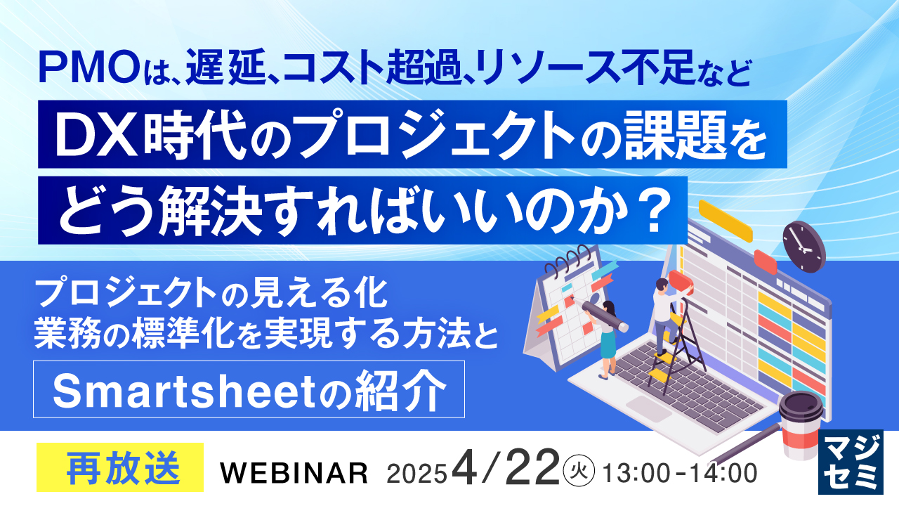 【再放送】PMOは、遅延、コスト超過、リソース不足など、DX時代のプロジェクトの課題をどう解決すればいいのか? ~プロジェクトの見える化、業務の標準化を実現する方法と、Smartsheetの紹介~