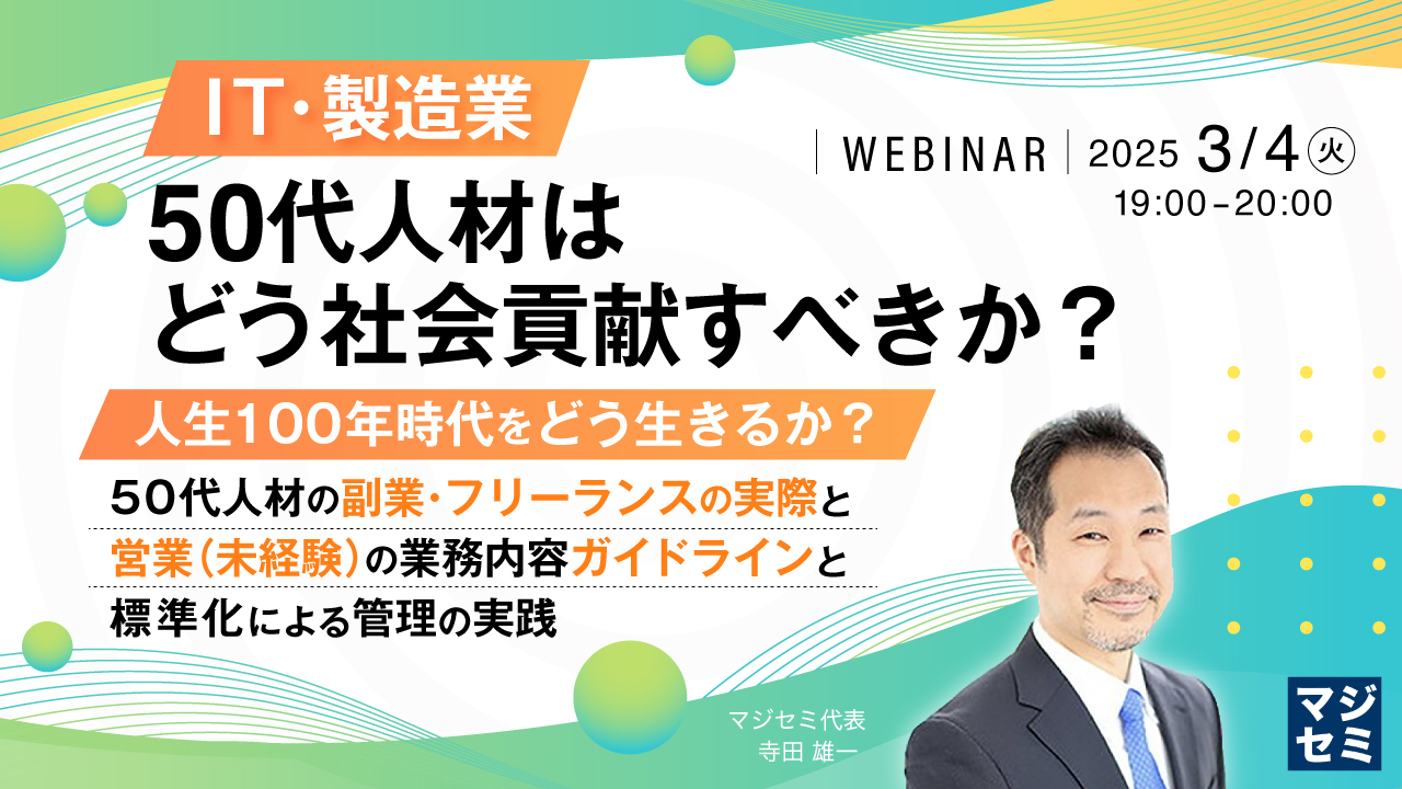 IT・製造業、50代人材はどう社会貢献すべきか? ~人生100年時代をどう生きるか?50代人材の副業・フリーランスの実際と営業(未経験)の業務内容~