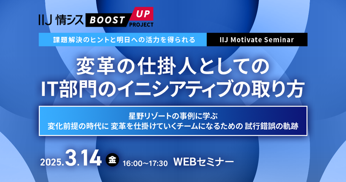 【課題解決のヒントと明日への活力を得られる IIJ Motivate Seminar】変革の仕掛人としてのIT部門のイニシアティブの取り方 ~星野リゾートの事例に学ぶ、変化前提の時代に変革を仕掛けていくチームになるための試行錯誤の軌跡~