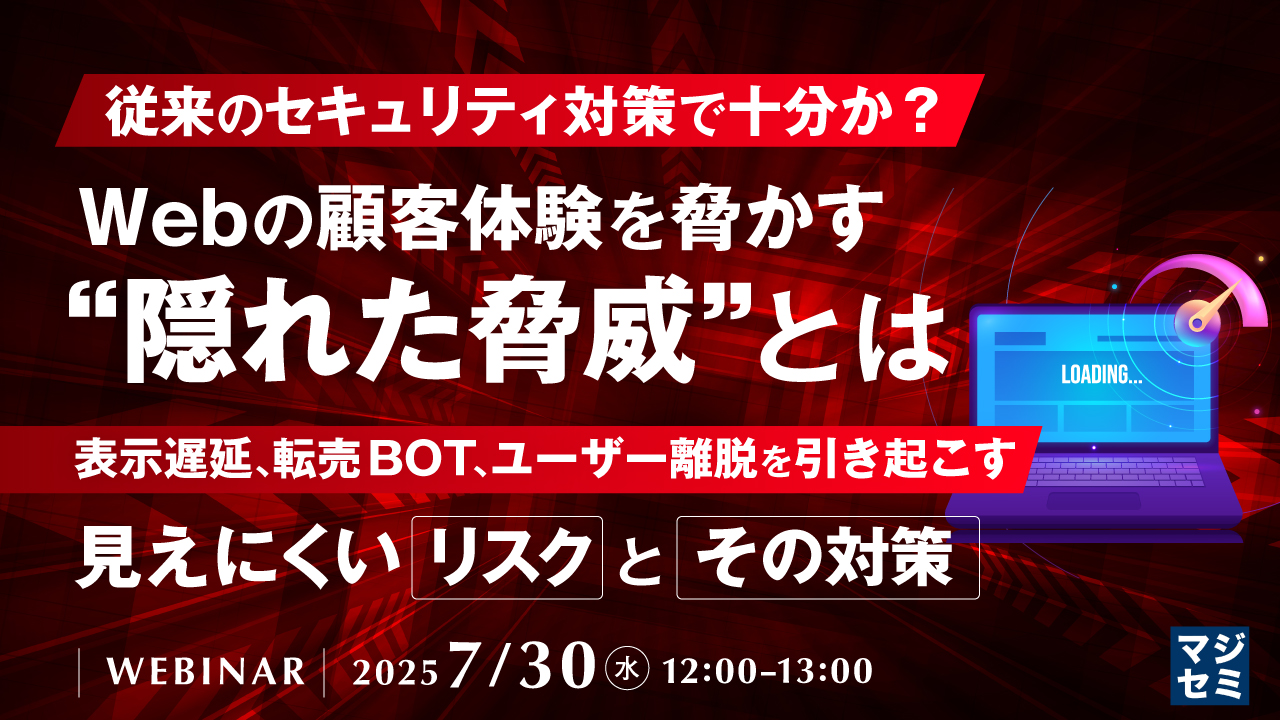 従来のセキュリティ対策で十分か?Webの顧客体験を脅かす“隠れた脅威”とは ~表示遅延、転売BOT、ユーザー離脱を引き起こす見えにくいリスクとその対策~