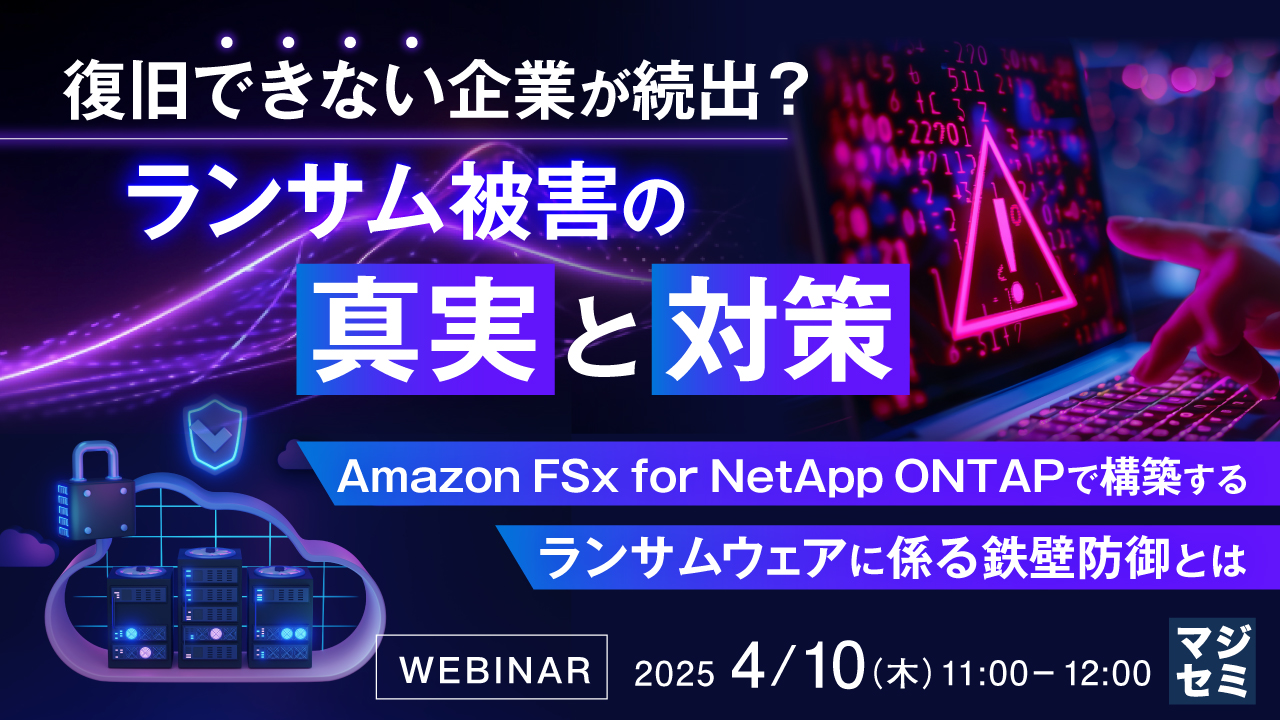 復旧できない企業が続出?ランサム被害の真実と対策 ~Amazon FSx for NetApp ONTAPで構築するランサムウェアに係る鉄壁防御とは~