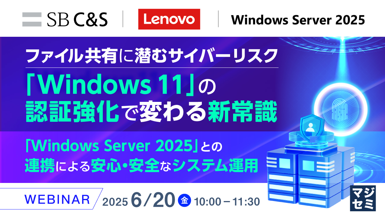 ファイル共有に潜むサイバーリスク、「Windows 11」の認証強化で変わる新常識 ~「Windows Server 2025」との連携による安心・安全なシステム運用~