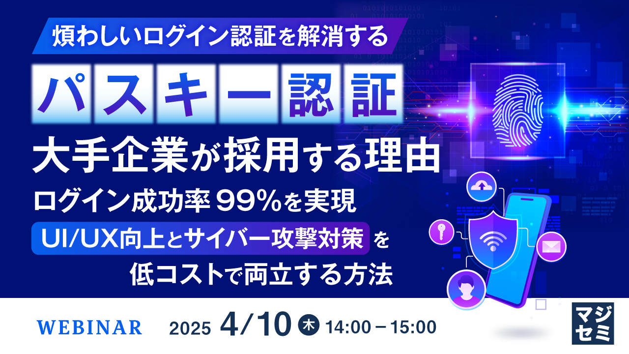 煩わしいログイン認証を解消する「パスキー認証」 大手企業が採用する理由 ~ログイン成功率 99%を実現、UI/UX向上とサイバー攻撃対策を低コストで両立する方法~