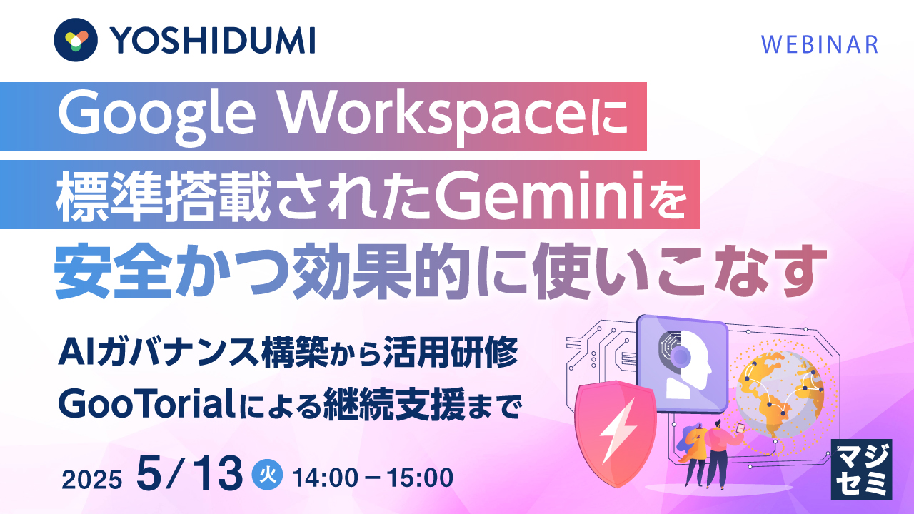 Google Workspaceに標準搭載されたGeminiを安全かつ効果的に使いこなす ~AIガバナンス構築から活用研修、GooTorialによる継続支援まで~