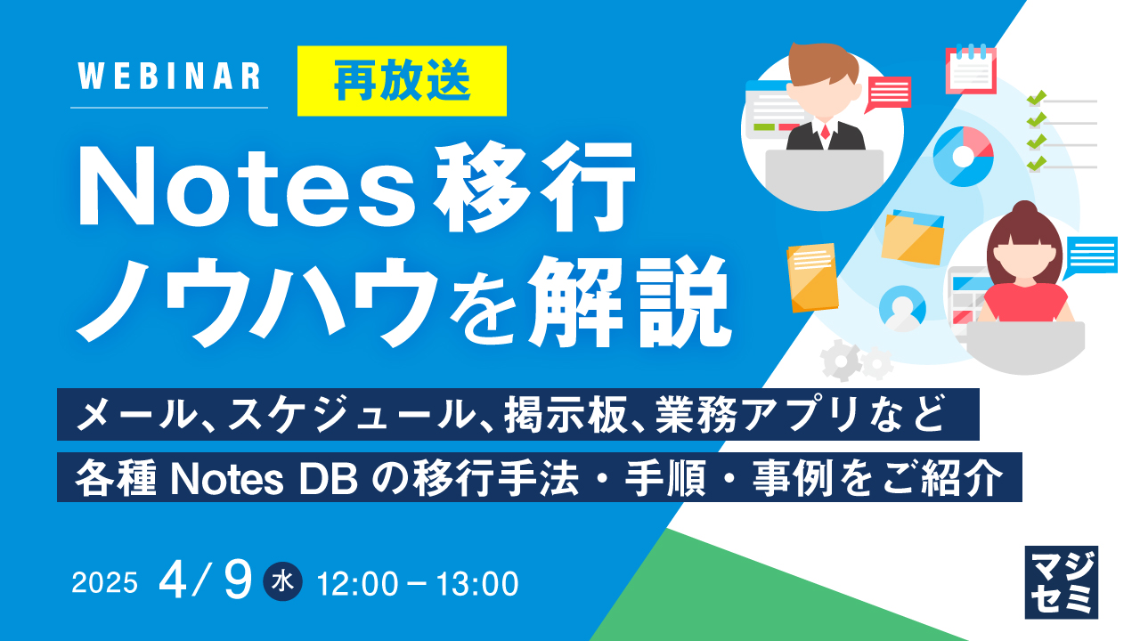 【再放送】Notes移行ノウハウを解説 ~メール、スケジュール、掲示板、業務アプリなど、各種Notes DBの移行手法・手順・事例をご紹介~