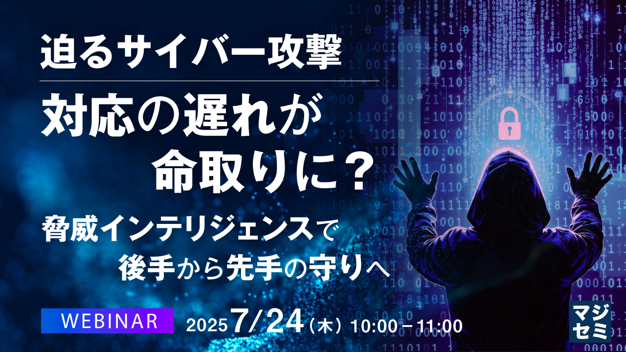 迫るサイバー攻撃、対応の遅れが命取りに? ~脅威インテリジェンスで後手から先手の守りへ~