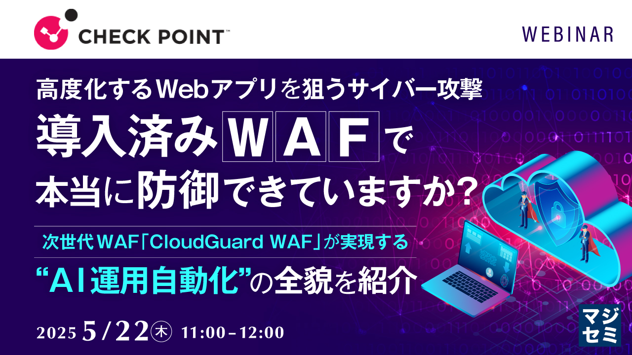 高度化するWebアプリを狙うサイバー攻撃、導入済み「WAF」で本当に防御できていますか? ~次世代WAF「CloudGuard WAF」が実現する“AI運用自動化”の全貌を紹介~