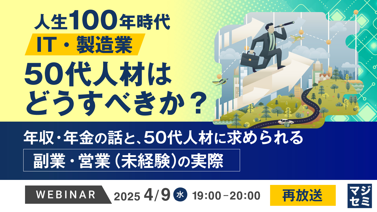 【再放送】人生100年時代、IT・製造業、50代人材はどうすべきか? ~年収・年金の話と、50代人材に求められる副業・営業(未経験)の実際~