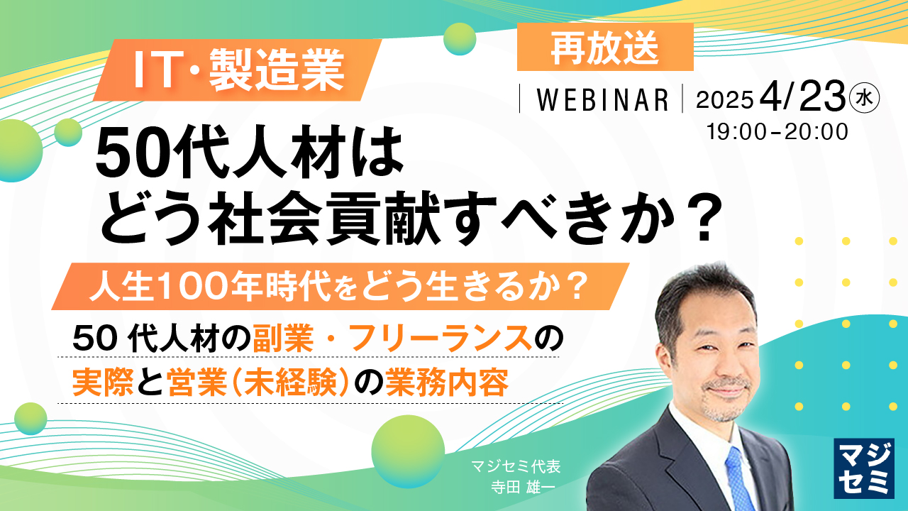 【再放送】IT・製造業、50代人材はどう社会貢献すべきか? ~人生100年時代をどう生きるか?50代人材の副業・フリーランスの実際と営業(未経験)の業務内容~