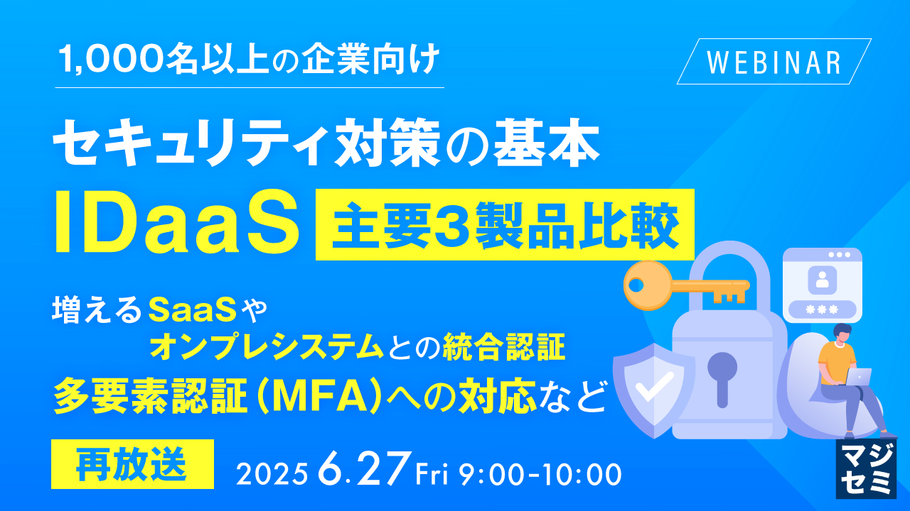 【再放送】【1,000名以上の企業向け】セキュリティ対策の基本、IDaaS 主要3製品比較 ~増えるSaaSやオンプレシステムとの統合認証、多要素認証(MFA)への対応など~