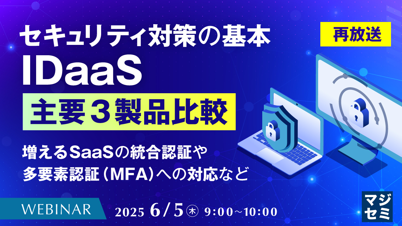 【再放送】セキュリティ対策の基本、IDaaS 主要3製品比較 ~増えるSaaSの統合認証や、多要素認証(MFA)への対応など~