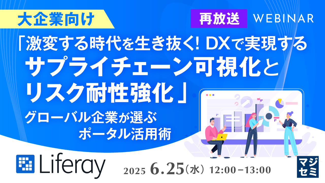 【再放送】「激変する時代を生き抜く!DXで実現するサプライチェーンの可視化とリスク耐性強化」 〜グローバル企業が選ぶポータル活用術〜