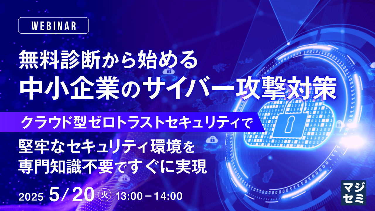 無料診断から始める、中小企業のサイバー攻撃対策 ~クラウド型ゼロトラストセキュリティで堅牢なセキュリティ環境を専門知識不要ですぐに実現~