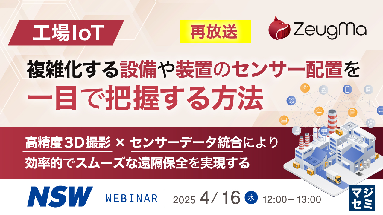 【再放送】【工場IoT】複雑化する設備や装置のセンサー配置を一目で把握する方法 ~高精度3D撮影×センサーデータ統合により、効率的でスムーズな遠隔保全を実現する~