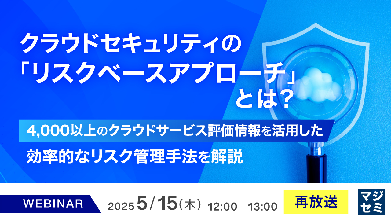 【再放送】クラウドセキュリティの、「リスクベースアプローチ」とは? ~4,000以上のクラウドサービス評価情報を活用した、効率的なリスク管理手法を解説~