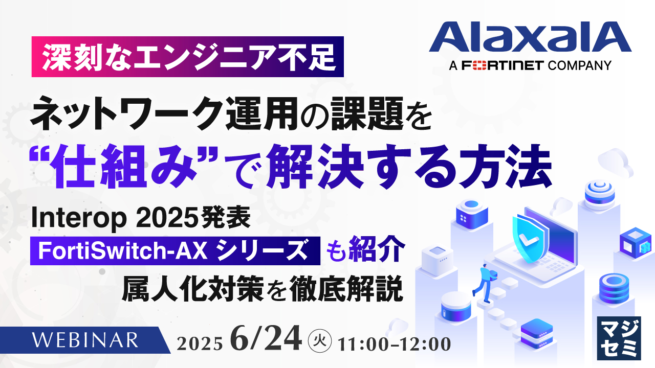 【深刻なエンジニア不足】ネットワーク運用の課題を“仕組み”で解決する方法 ~Interop 2025発表「FortiSwitch-AXシリーズ」も紹介、属人化対策を徹底解説~