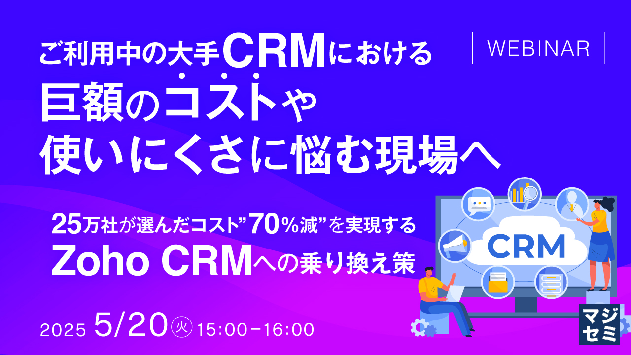 ご利用中の大手CRMにおける巨額のコストや、使いにくさに悩む現場へ ~25万社が選んだコスト”70%減”を実現するZoho CRMへの乗り換え策~