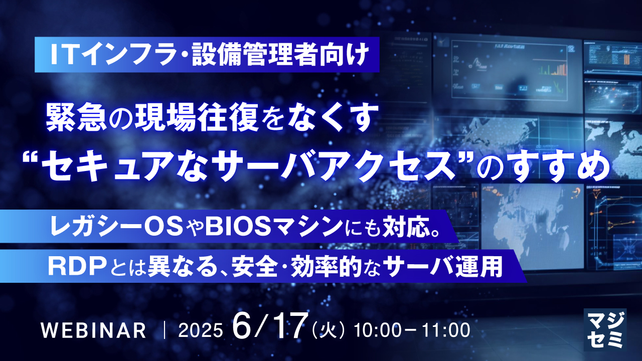 【ITインフラ・設備管理者向け】緊急の現場往復をなくす “セキュアなサーバアクセス” のすすめ ~レガシーOSやBIOSマシンにも対応。RDPとは異なる、安全・効率的なサーバ運用~