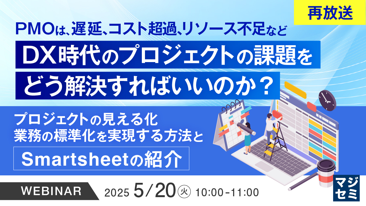 【再放送】PMOは、遅延、コスト超過、リソース不足など、DX時代のプロジェクトの課題をどう解決すればいいのか? ~プロジェクトの見える化、業務の標準化を実現する方法と、Smartsheetの紹介~