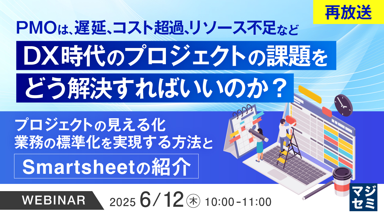 【再放送】PMOは、遅延、コスト超過、リソース不足など、DX時代のプロジェクトの課題をどう解決すればいいのか? ~プロジェクトの見える化、業務の標準化を実現する方法と、Smartsheetの紹介~