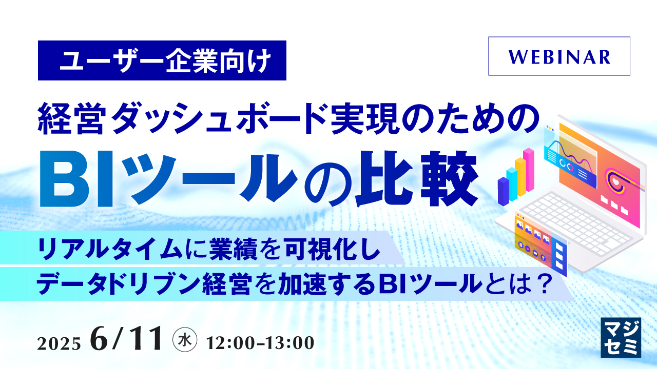 【ユーザー企業向け】経営ダッシュボード実現のための、BIツールの比較 〜リアルタイムに業績を可視化し、データドリブン経営を加速するBIツールとは?〜