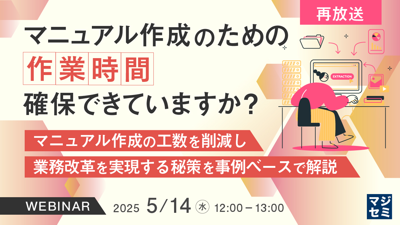 【再放送】マニュアル作成のための作業時間 確保できていますか? ~マニュアル作成の工数を削減し、業務改革を実現する秘策を事例ベースで解説~