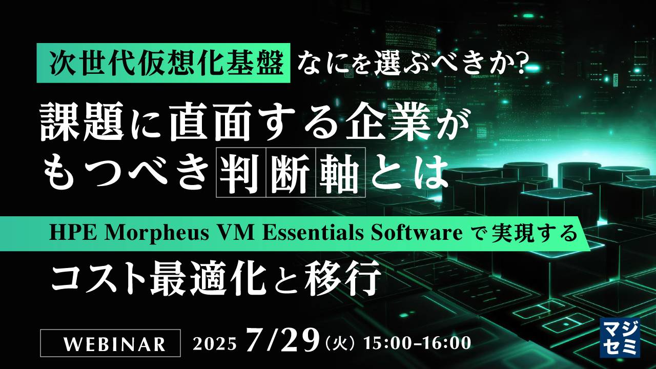次世代仮想化基盤、なにを選ぶべきか?課題に直面する企業がもつべき判断軸とは〜HPE Morpheus VM Essentials Softwareで実現するコスト最適化と移行〜