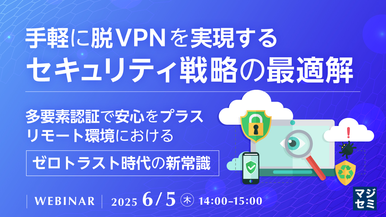 手軽に脱VPNを実現するセキュリティ戦略の最適解 ~多要素認証で安心をプラス、リモート環境におけるゼロトラスト時代の新常識~
