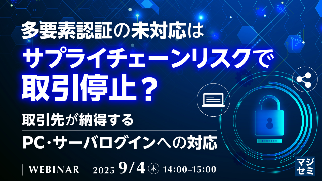 多要素認証の未対応はサプライチェーンリスクで取引停止? 〜取引先が納得するPC・サーバログインへの対応〜
