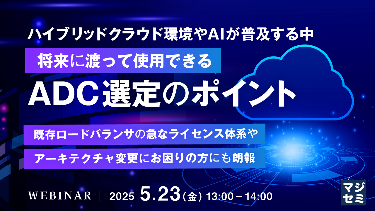 ハイブリッドクラウド環境やAIが普及する中、将来に渡って使用できるADC選定のポイント ~既存ロードバランサの急なライセンス体系やアーキテクチャ変更にお困りの方にも朗報~