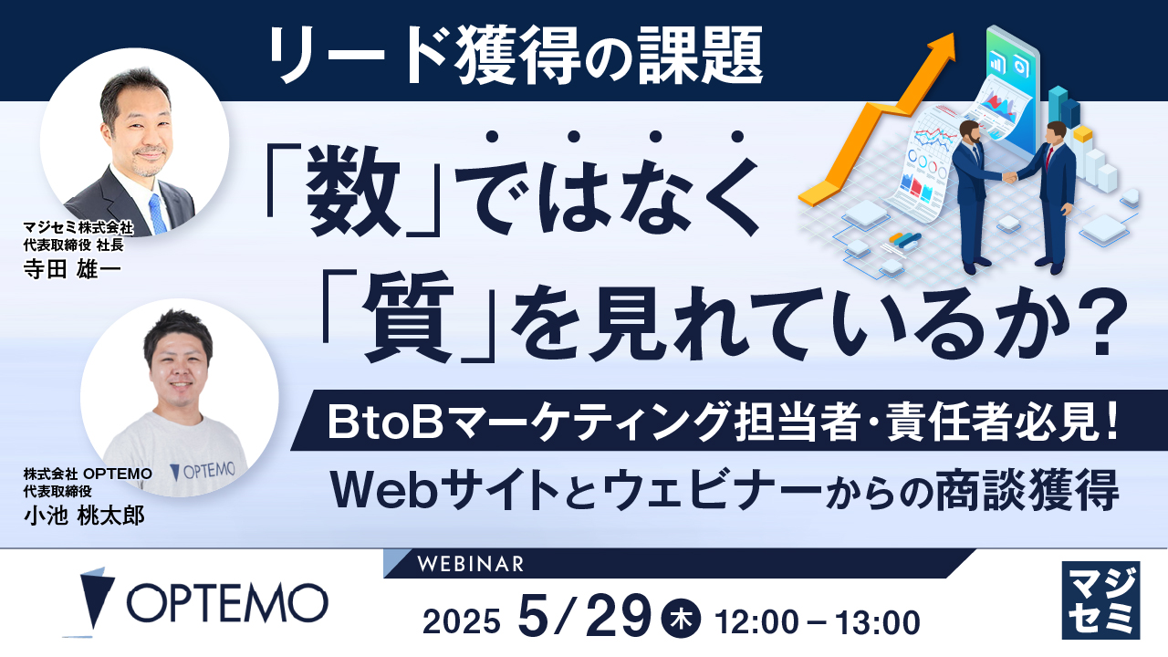 リード獲得の課題、「数」ではなく「質」を見れているか? ~BtoBマーケティング担当者・責任者必見!Webサイトとウェビナーからの商談獲得~