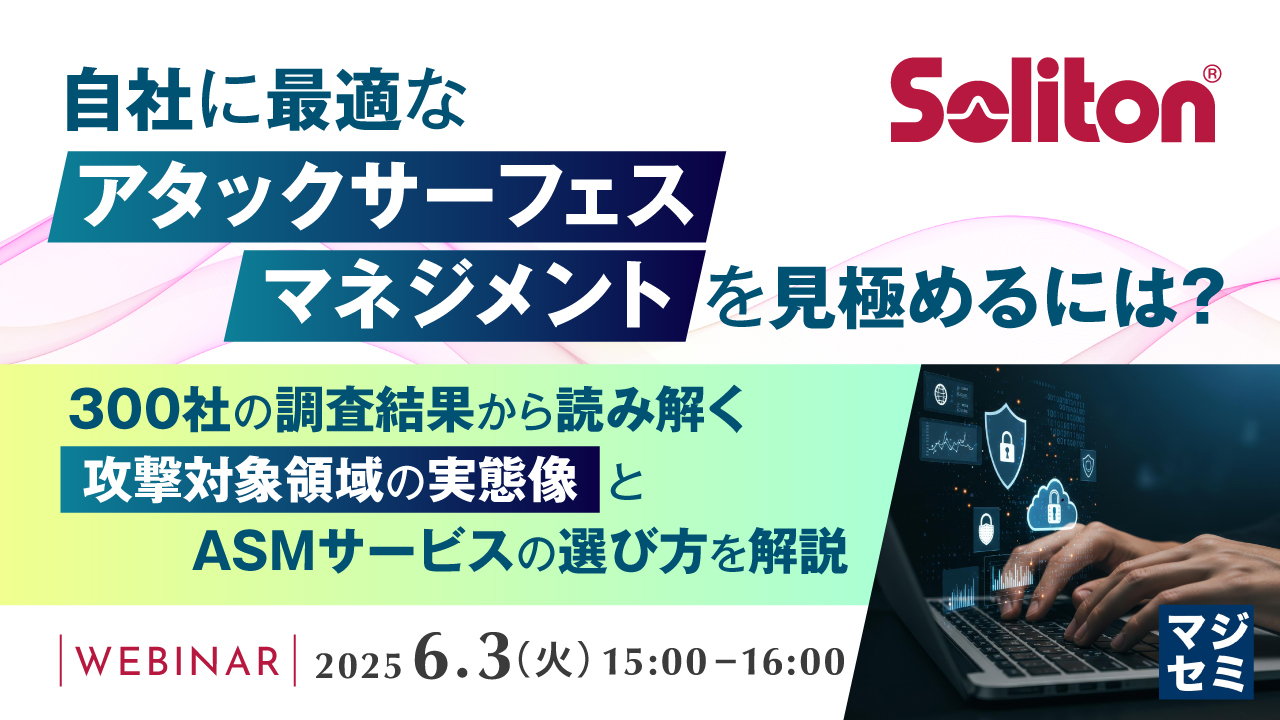 自社に最適な「アタックサーフェスマネジメント」を見極めるには? ~300社の調査結果から読み解く「攻撃対象領域の実態像」とASMサービスの選び方を解説~