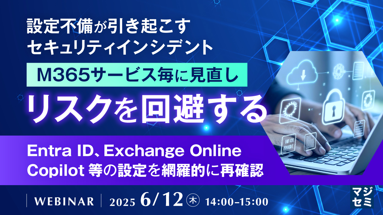 設定不備が引き起こすセキュリティインシデント、M365サービス毎に見直しリスクを回避する 〜Entra ID、Exchange Online、Copilot等の設定を網羅的に再確認〜