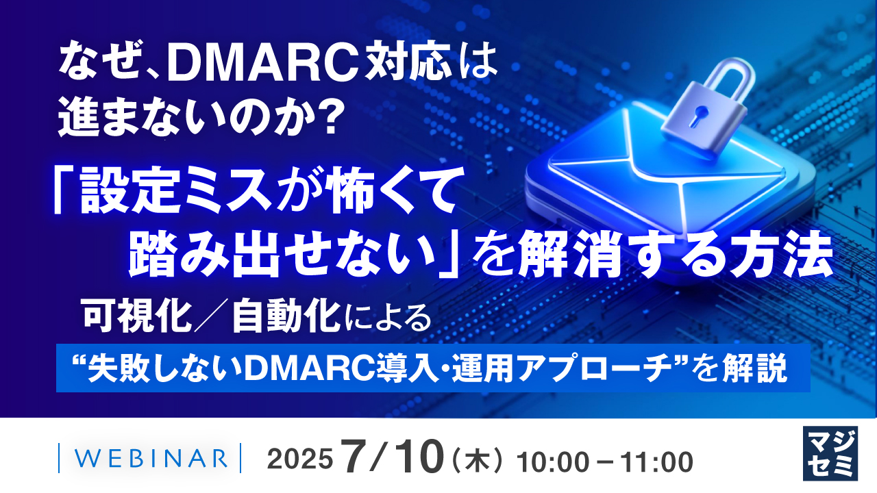 なぜ、DMARC対応は進まないのか? 「設定ミスが怖くて踏み出せない」を解消する方法 ~可視化/自動化による“失敗しないDMARC導入・運用アプローチ”を解説~