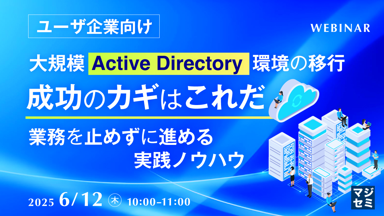 【ユーザ企業向け】大規模Active Directory環境の移行、成功のカギはこれだ ~業務を止めずに進める実践ノウハウ~