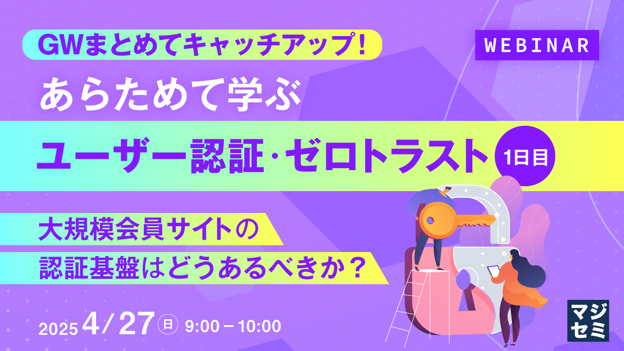 GWまとめてキャッチアップ! あらためて学ぶユーザー認証・ゼロトラスト<1日目> ~大規模会員サイトの認証基盤はどうあるべきか?~