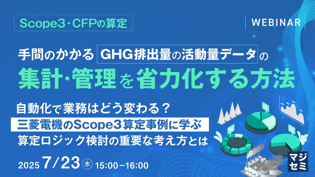 【Scope3・CFPの算定】手間のかかる GHG排出量の活動量データの集計・管理を省力化する方法 ~自動化で業務はどう変わる?三菱電機のScope3算定事例に学ぶ算定ロジック検討の重要な考え方とは~